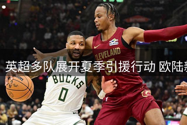 英超多队展开夏季引援行动 欧陆新星成争夺焦点