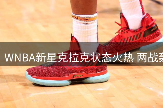 WNBA新星克拉克状态火热 两战轰71分22助命中率超58%